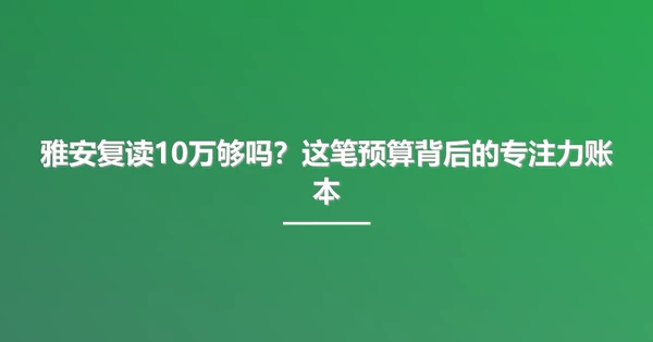 雅安复读10万够吗?这笔预算背后的专注力账本