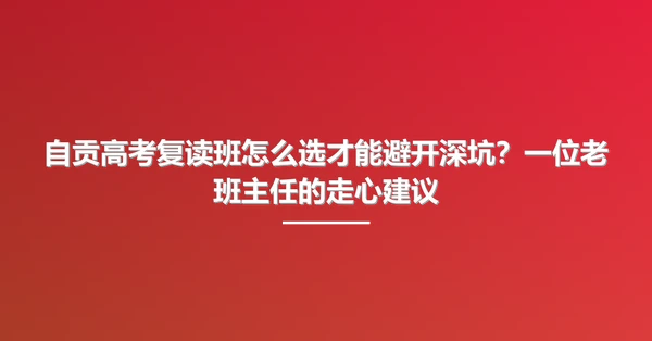 自贡高考复读班怎么选才能避开深坑?一位老班主任的走心建议