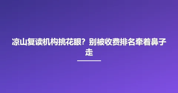 凉山复读机构挑花眼?别被收费排名牵着鼻子走