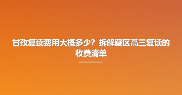 甘孜复读费用大概多少?拆解藏区高三复读的收费清单