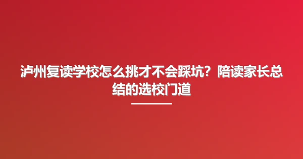 泸州复读学校怎么挑才不会踩坑?陪读家长总结的选校门道