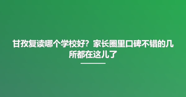 甘孜复读哪个学校好?家长圈里口碑不错的几所都在这儿了