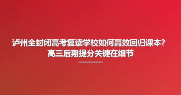 泸州全封闭高考复读学校如何高效回归课本?高三后期提分关键在细节