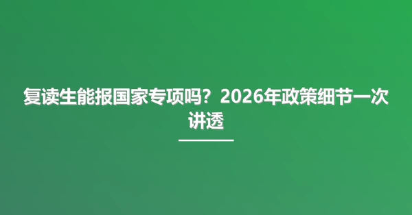 复读生能报国家专项吗?2026年政策细节一次讲透