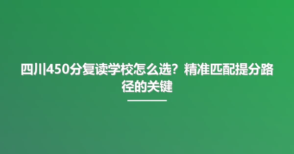 四川450分复读学校怎么选?精准匹配提分路径的关键