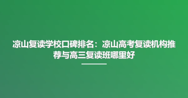 凉山复读学校口碑排名:凉山高考复读机构推荐与高三复读班哪里好
