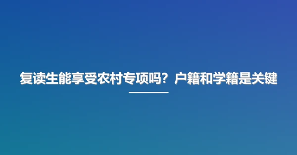 复读生能享受农村专项吗？户籍和学籍是关键