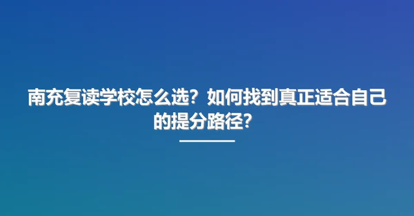 南充复读学校怎么选?如何找到真正适合自己的提分路径?