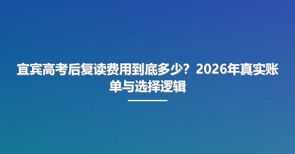 宜宾高考后复读费用到底多少?2026年真实账单与选择逻辑