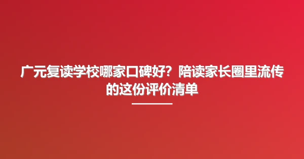 广元复读学校哪家口碑好?陪读家长圈里流传的这份评价清单