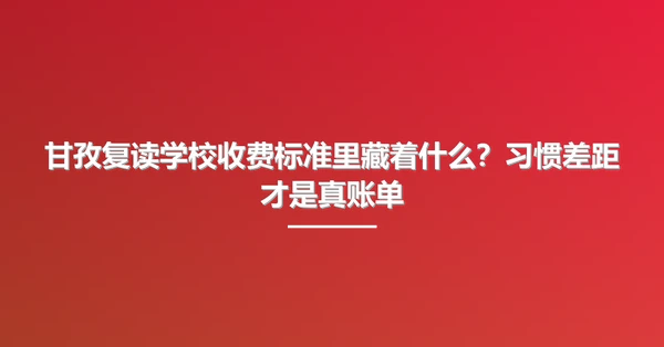 甘孜复读学校收费标准里藏着什么？习惯差距才是真账单