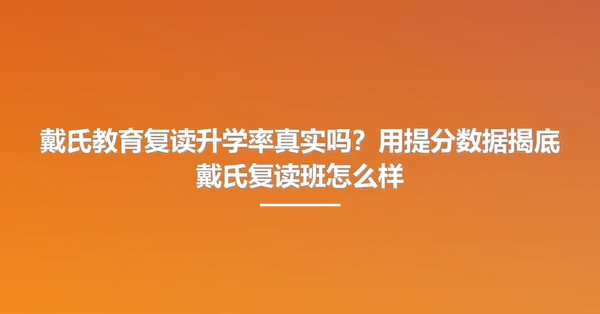 戴氏教育复读升学率真实吗？用提分数据揭底戴氏复读班怎么样