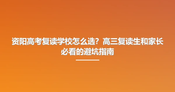 资阳高考复读学校怎么选？高三复读生和家长必看的避坑指南