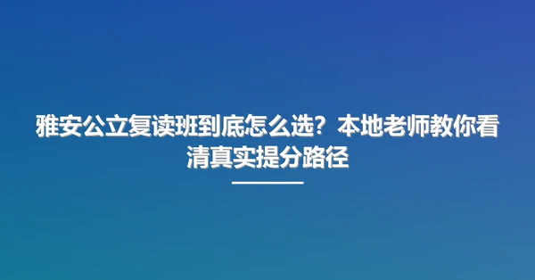 雅安公立复读班到底怎么选?本地老师教你看清真实提分路径