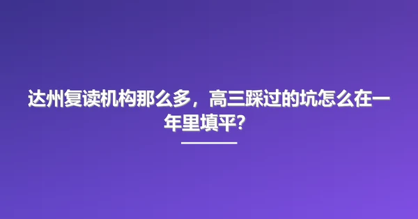 达州复读机构那么多,高三踩过的坑怎么在一年里填平?