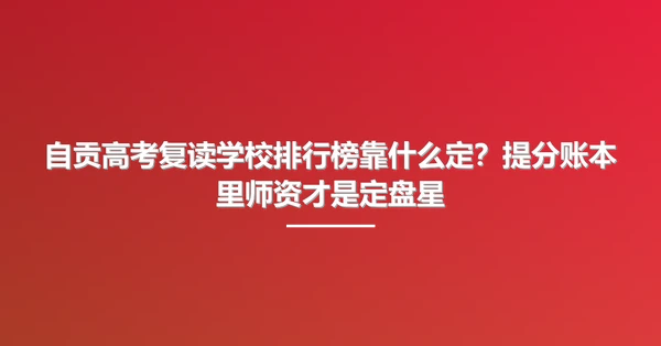 自贡高考复读学校排行榜靠什么定?提分账本里师资才是定盘星