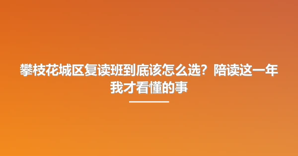 攀枝花城区复读班到底该怎么选?陪读这一年我才看懂的事