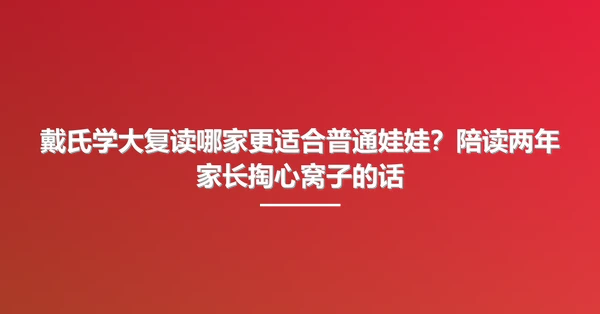 戴氏学大复读哪家更适合普通娃娃?陪读两年家长掏心窝子的话