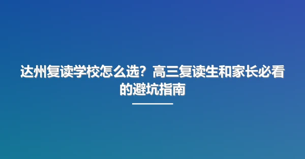 达州复读学校怎么选?高三复读生和家长必看的避坑指南