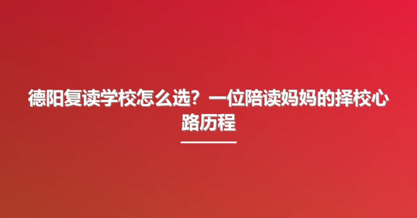 德阳复读学校怎么选?一位陪读妈妈的择校心路历程