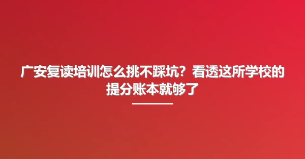广安复读培训怎么挑不踩坑?看透这所学校的提分账本就够了