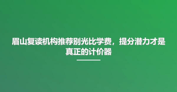 眉山复读机构推荐别光比学费,提分潜力才是真正的计价器