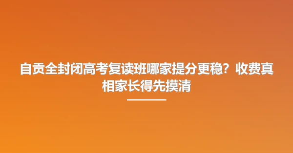 自贡全封闭高考复读班哪家提分更稳？收费真相家长得先摸清