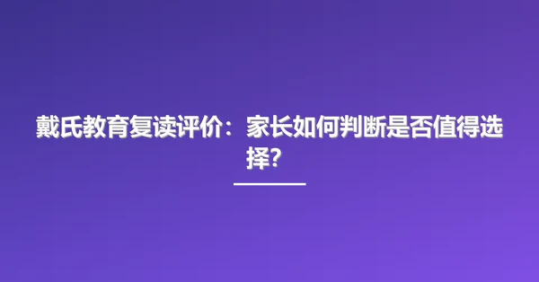 戴氏教育复读评价：家长如何判断是否值得选择？