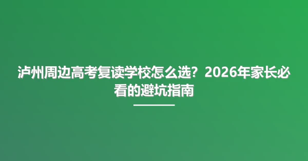 泸州周边高考复读学校怎么选?2026年家长必看的避坑指南