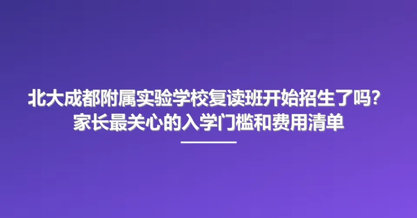 北大成都附属实验学校复读班开始招生了吗?家长最关心的入学门槛和费用清单