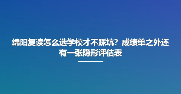 绵阳复读怎么选学校才不踩坑?成绩单之外还有一张隐形评估表
