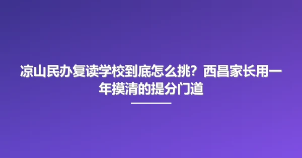 凉山民办复读学校到底怎么挑?西昌家长用一年摸清的提分门道