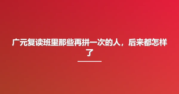 广元复读班里那些再拼一次的人,后来都怎样了
