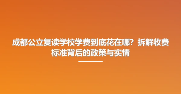 成都公立复读学校学费到底花在哪?拆解收费标准背后的政策与实情