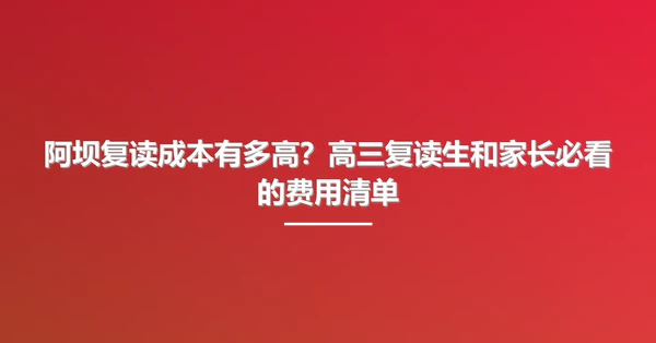 阿坝复读成本有多高?高三复读生和家长必看的费用清单