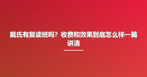 戴氏有复读班吗？收费和效果到底怎么样一篇讲清