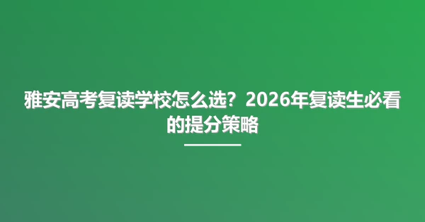 雅安高考复读学校怎么选?2026年复读生必看的提分策略