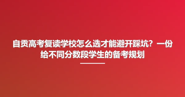 自贡高考复读学校怎么选才能避开踩坑?一份给不同分数段学生的备考规划