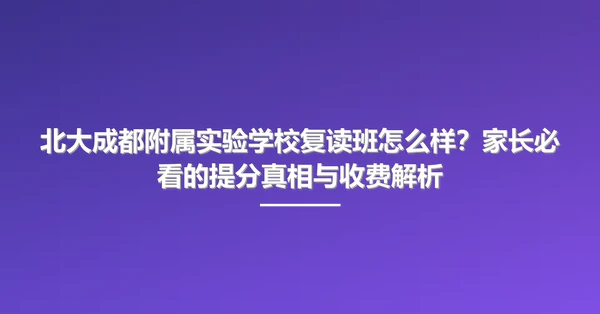 北大成都附属实验学校复读班怎么样？家长必看的提分真相与收费解析