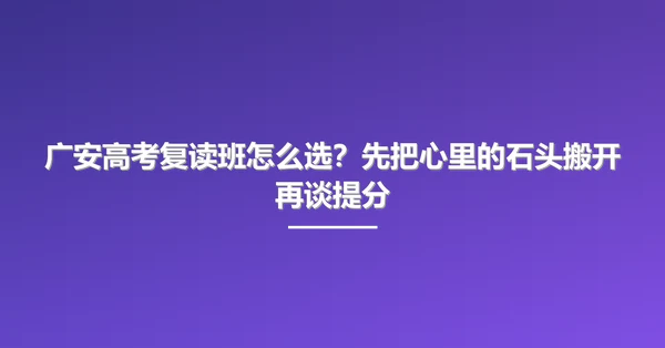 广安高考复读班怎么选?先把心里的石头搬开再谈提分