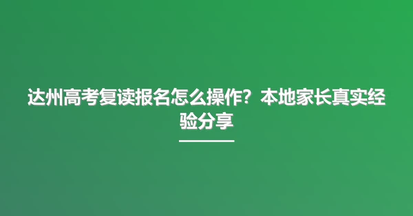 达州高考复读报名怎么操作?本地家长真实经验分享
