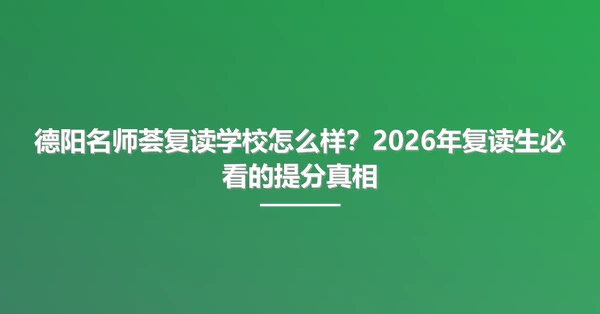 德阳名师荟复读学校怎么样?2026年复读生必看的提分真相