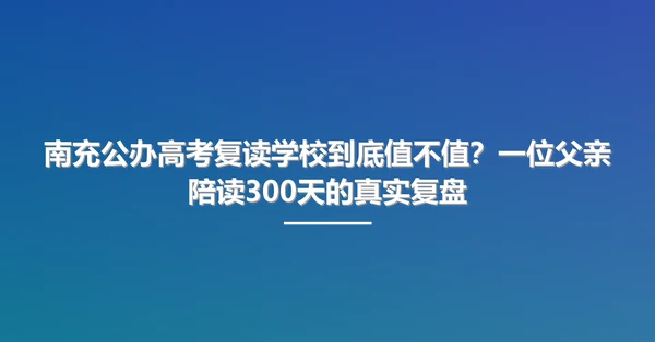南充公办高考复读学校到底值不值?一位父亲陪读300天的真实复盘