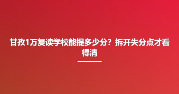 甘孜1万复读学校能提多少分?拆开失分点才看得清