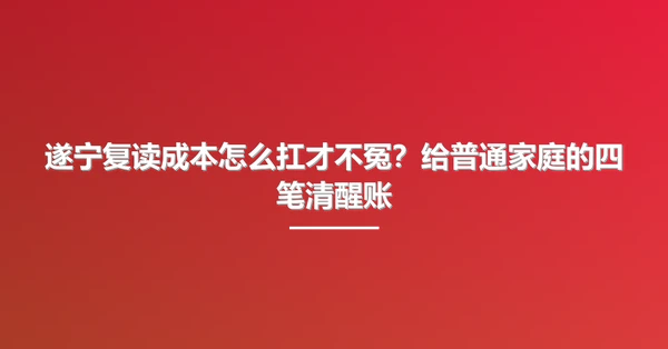 遂宁复读成本怎么扛才不冤?给普通家庭的四笔清醒账