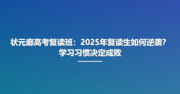 状元廊高考复读班：2025年复读生如何逆袭？学习习惯决定成败
