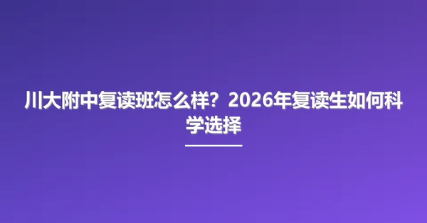 川大附中复读班怎么样？2026年复读生如何科学选择