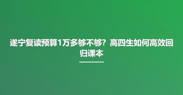 遂宁复读预算1万多够不够?高四生如何高效回归课本