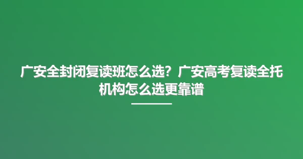 广安全封闭复读班怎么选?广安高考复读全托机构怎么选更靠谱