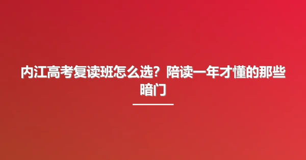 内江高考复读班怎么选?陪读一年才懂的那些暗门